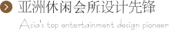 亞洲休閑會所設(shè)計先鋒